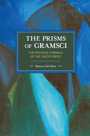 The Prisms Of Gramsci: The Political Formula Of The United Front: Historical Materialism Volume 103 de Marcos Del Roio