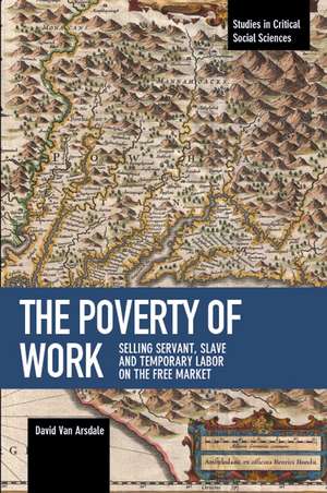 The Poverty Of Work: Selling Servant, Slave and Temporary Labor on the Free Marke de David Van Arsdale