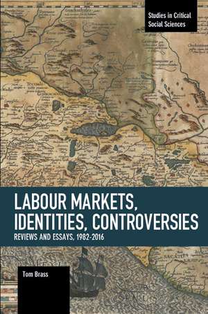 Labour Markets, Identities, Controversies: Reviews and Essays, 1982-2016 de Tom Brass