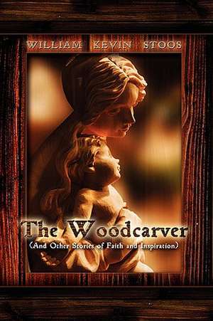 The Woodcarver, and Other Stories of Faith and Inspiration de William Kevin Stoos