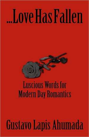 Love Has Fallen, Luscious Words for Modern Day Romantics de Gustavo Lapis Ahumada