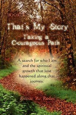 That's My Story, Book 1, Taking a Courageous Path... "A Search for who I am and the spiritual growth that just happened along that journey." de Estelle R. Reder