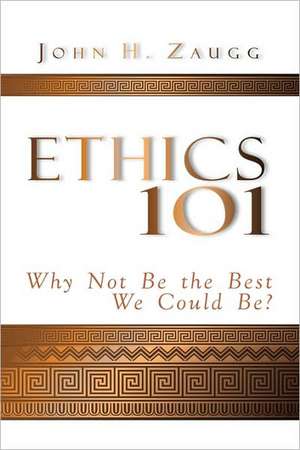 Ethics 101 Why not be the best we could be? de John Zaugg