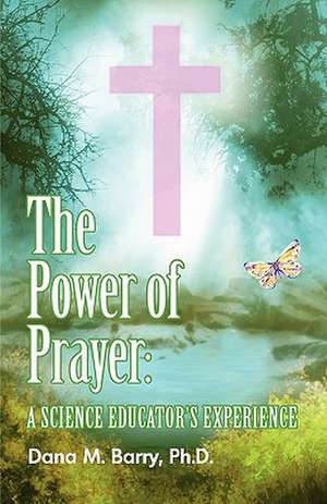 The Power of Prayer a Science Educator's Experience de Dana Barry