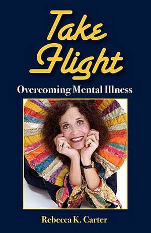 Take Flight Overcoming Mental Illness de Rebecca K. Carter