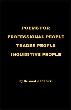 Poems for Professional People - Trades People - Inquisitive People de Dalward J. Debruzzi