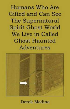 Humans Who Are Gifted and Can See the Supernatural Spirit Ghost World We Live in Called Ghost Haunted Adventures de Derek Medina