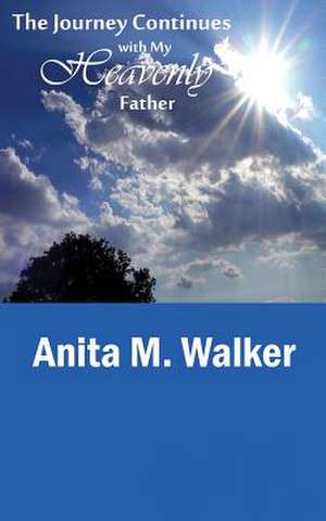 The Journey Continues with My Heavenly Father de Anita M. Walker