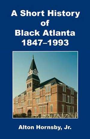 A Short History of Black Atlanta, 1847-1993 de Jr. Alton Hornsby