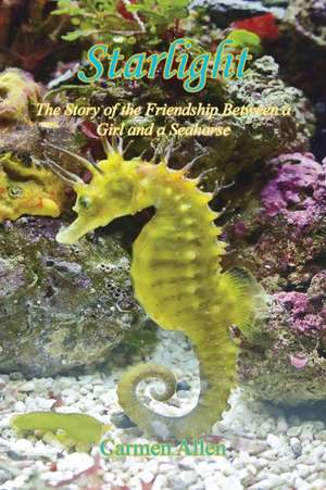 Starlight - The Story of the Friendship Between a Girl and a Seahorse de Carmen Allen