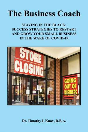 The Business Coach - Staying in the Black: Success Strategies to Restart and Grow Your Small Business in the Wake of COVID-19 de Timothy L. Knox