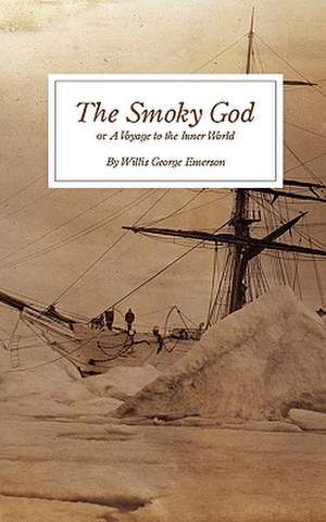 The Smoky God: Or a Voyage to the Inner World de Willis George Emerson