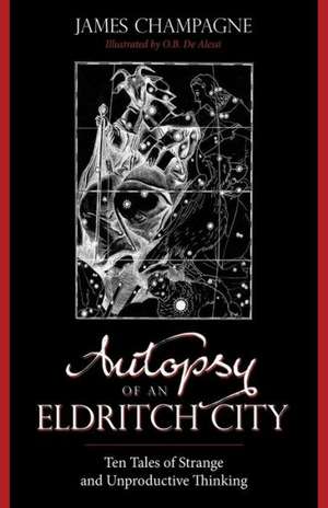 Autopsy of an Eldritch City: Ten Tales of Strange and Unproductive Thinking de James Champagne