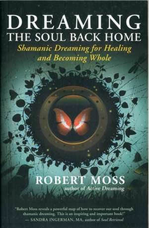 Dreaming the Soul Back Home: Shamanic Dreaming for Healing and Becoming Whole de Robert Moss