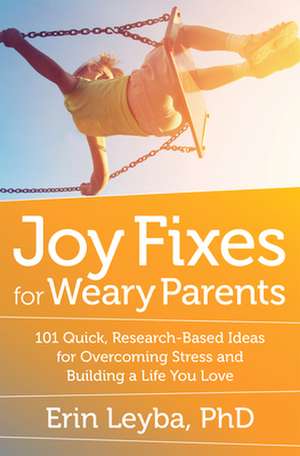 Joy Fixes for Weary Parents: 101 Ideas for Overcoming Fatigue, Stress, and Guilt  and Building a Life You Love de Erin Leyba