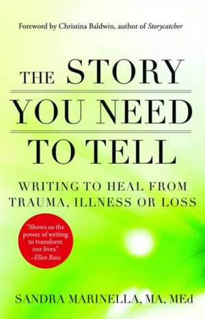 The Story You Need to Tell: Writing to Heal from Trauma, Illness, or Loss de Sandra Marinella