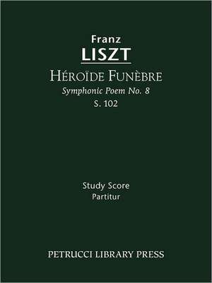 Heroide Funebre (Symphonic Poem No. 8), S. 102 - Study Score: Lamento E Trionfo (Symphonic Poem No. 2), S. 96 - Study Score de Franz Liszt