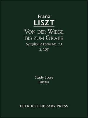 Von Der Wiege Bis Zum Grabe (Symphonic Poem No. 13), S. 107 - Study Score: Study Score de Franz Liszt