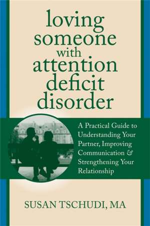 Loving Someone with Attention Deficit Disorder: A Practical Guide to Understanding Your Partner, Improving Your Communication & Strengthening Your Rel de Susan Tschudi