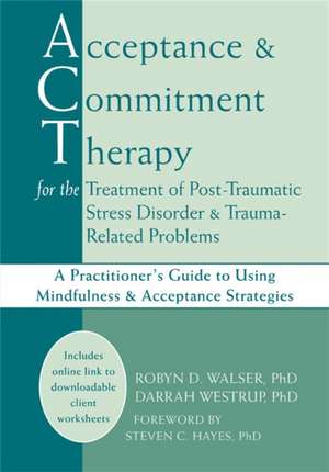 Acceptance and Commitment Therapy for the Treatment of Post-Traumatic Stress Disorder and Trauma-Related Problems: A Practitioner's Guide to Using Min de Robyn Walser