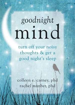 Goodnight Mind: Turn Off Your Noisy Thoughts and Get a Good Night's Sleep de Colleen Carney