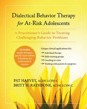 Dialectical Behavior Therapy for At-Risk Adolescents: A Practitioner's Guide to Treating Challenging Behavior Problems de Pat Harvey