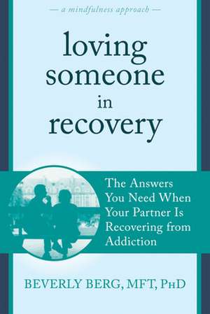 Loving Someone in Recovery: The Answers You Need When Your Partner Is Recovering from Addiction de Beverly Berg