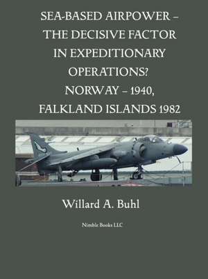 Sea-Based Airpower - The Decisive Factor in Expeditionary Operations? (Norway, 1940; Falkland Islands, 1982) de Willard A. Buhl