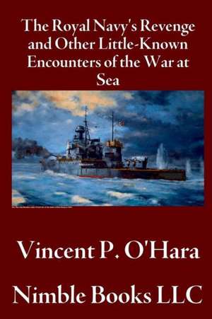 The Royal Navy's Revenge and Other Little-Known Encounters of the War at Sea de Vincent P. O'Hara