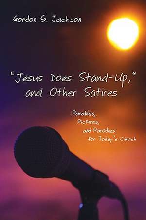 Jesus Does Stand-Up, and Other Satires: Parables, Pictures, and Parodies for Today's Church de Gordon S. Jackson