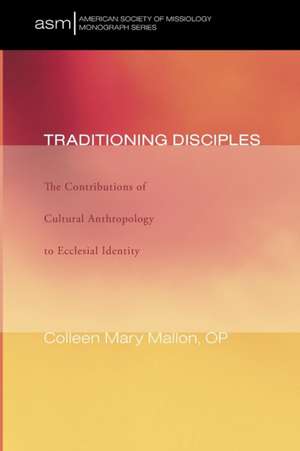 Traditioning Disciples: The Contributions of Cultural Anthropology to Ecclesial Identity de Colleen Mary Mallon