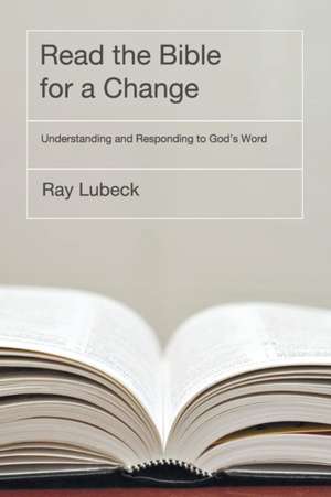 Read the Bible for a Change: Understanding and Responding to God's Word de Ray Lubeck