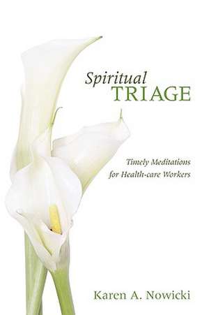 Spiritual Triage: Timely Meditations for Health-Care Workers de Karen A. Nowicki