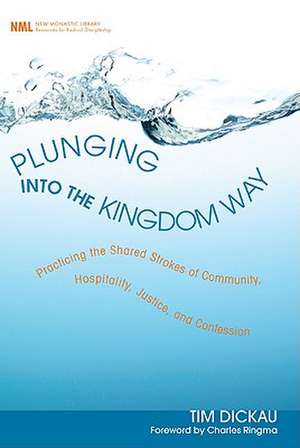 Plunging Into the Kingdom Way: Practicing the Shared Strokes of Community, Hospitality, Justice, and Confession de Tim Dickau