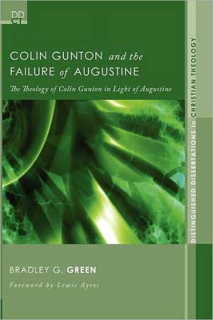 Colin Gunton and the Failure of Augustine: The Theology of Colin Gunton in Light of Augustine de Bradley G. Green