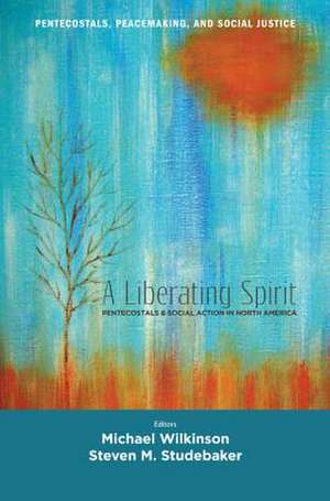 A Liberating Spirit: Pentecostals and Social Action in North America de Michael Wilkinson