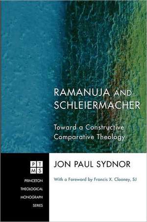 Ramanuja and Schleiermacher: Toward a Constructive Comparative Theology de Jon Paul Sydnor