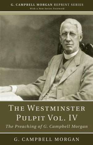 The Westminster Pulpit, Volume IV: The Preaching of G. Campbell Morgan de G. Campbell Morgan