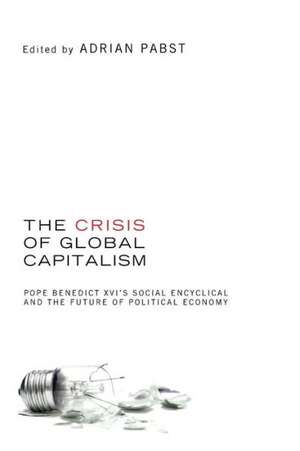 The Crisis of Global Capitalism: Pope Benedict XVI's Social Encyclical and the Future of Political Economy de Adrian Pabst