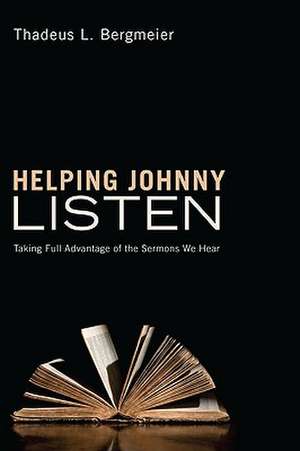 Helping Johnny Listen: Taking Full Advantage of the Sermons We Hear de Thadeus L. Bergmeier