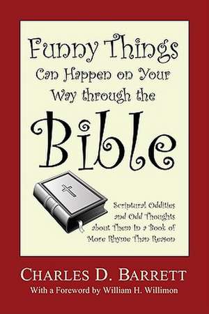 Funny Things Can Happen on Your Way Through the Bible: Scriptural Oddities and Odd Thoughts about Them in a Book of More Rhyme Than Reason de Charles D. Barrett