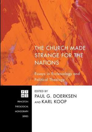 The Church Made Strange for the Nations: Essays in Ecclesiology and Political Theology de Paul G. Doerksen