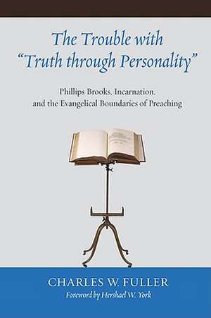 The Trouble with "Truth Through Personality": Phillips Brooks, Incarnation, and the Evangelical Boundaries of Preaching de Charles W. Fuller