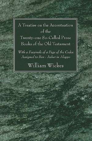 A Treatise on the Accentuation of the Twenty-One So-Called Prose Books of the Old Testament: With a Facsimile of a Page of the Codex Assigned to Ben de William Wickes