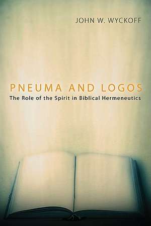 Pneuma and Logos: The Role of the Spirit in Biblical Hermeneutics de John W. Wyckoff