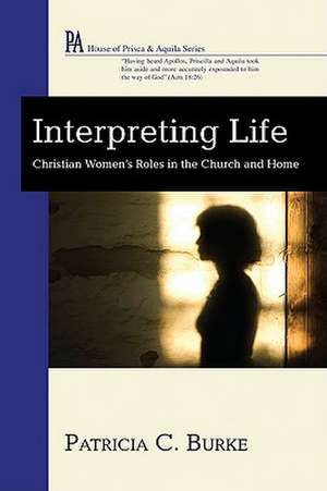 Interpreting Life: Christian Women's Roles in the Church and Home de Patricia C. Burke