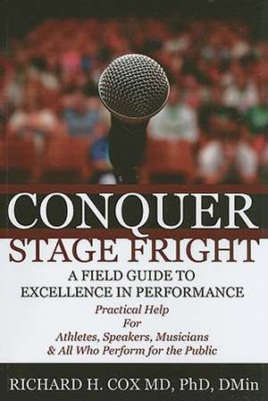 Conquer Stage Fright: A Field Guide to Excellence in Performance de Richard H Cox