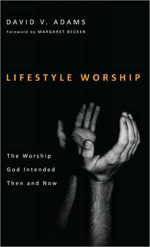 Lifestyle Worship: The Worship God Intended Then and Now de David V. Adams