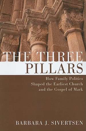 The Three Pillars: How Family Politics Shaped the Earliest Church and the Gospel of Mark de Barbara J. Sivertsen