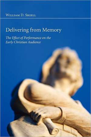 Delivering from Memory: The Effect of Performance on the Early Christian Audience de Wiliam D. Shiell